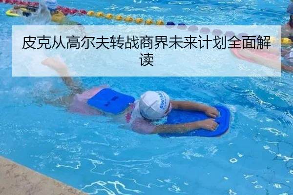 皮克从高尔夫转战商界未来计划全面解读